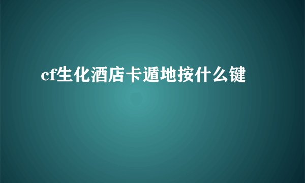 cf生化酒店卡遁地按什么键