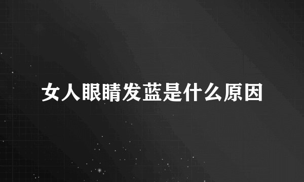 女人眼睛发蓝是什么原因