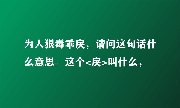 为人狠毒乖戾，请问这句话什么意思。这个<戾>叫什么，