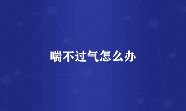 喘不过气怎么办