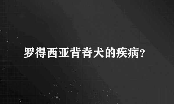罗得西亚背脊犬的疾病？