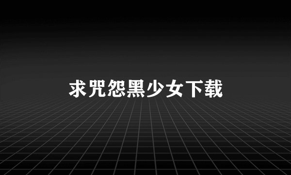 求咒怨黑少女下载