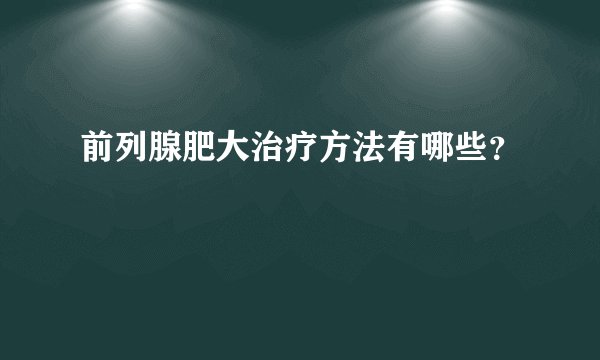 前列腺肥大治疗方法有哪些?