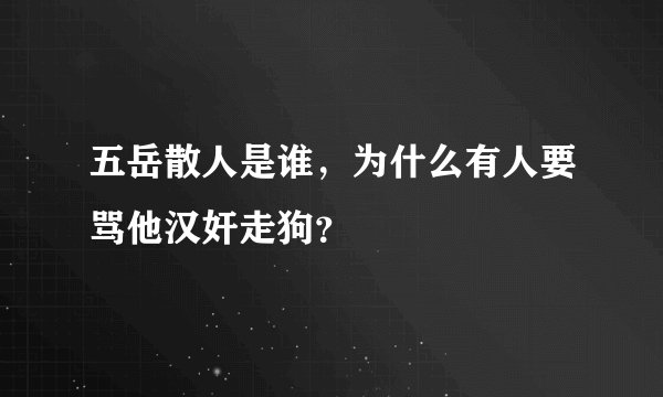 五岳散人是谁，为什么有人要骂他汉奸走狗？