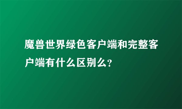 魔兽世界绿色客户端和完整客户端有什么区别么？