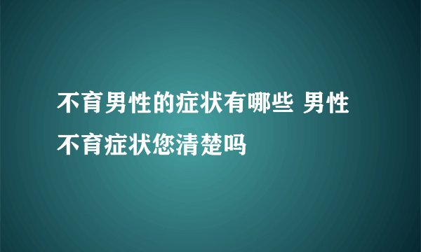 不育男性的症状有哪些 男性不育症状您清楚吗