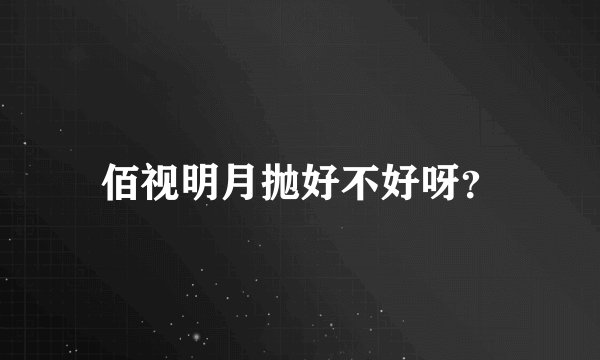 佰视明月抛好不好呀？