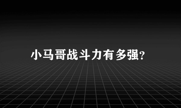小马哥战斗力有多强？