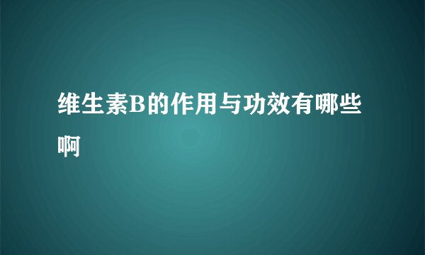 维生素B的作用与功效有哪些啊