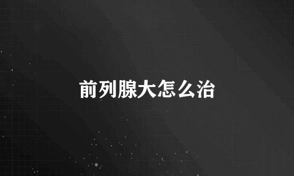 前列腺大怎么治