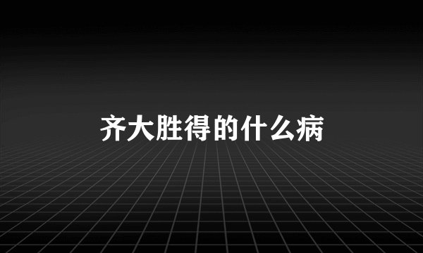齐大胜得的什么病