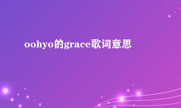 oohyo的grace歌词意思