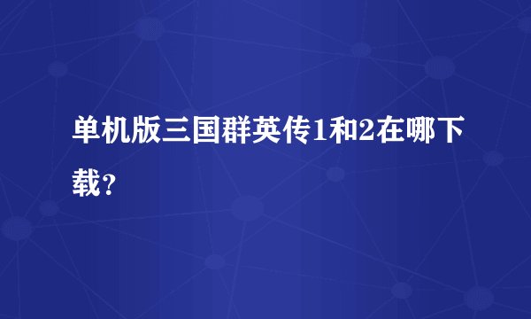 单机版三国群英传1和2在哪下载？