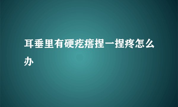 耳垂里有硬疙瘩捏一捏疼怎么办