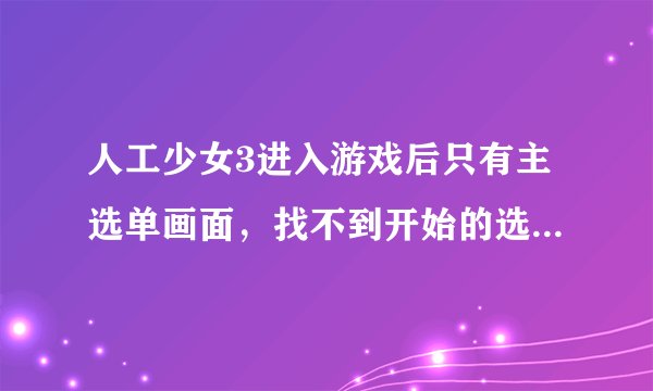 人工少女3进入游戏后只有主选单画面,找不到开始的选项,怎么开始游戏?