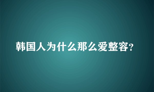 韩国人为什么那么爱整容？