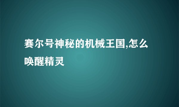 赛尔号神秘的机械王国,怎么唤醒精灵