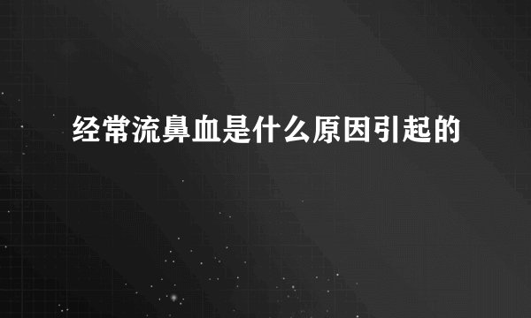 经常流鼻血是什么原因引起的