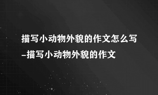描写小动物外貌的作文怎么写-描写小动物外貌的作文
