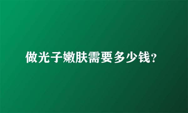 做光子嫩肤需要多少钱？