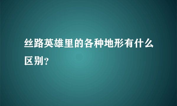 丝路英雄里的各种地形有什么区别？