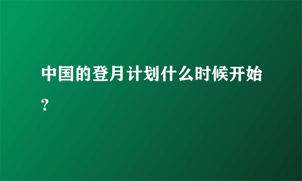 中国的登月计划什么时候开始？