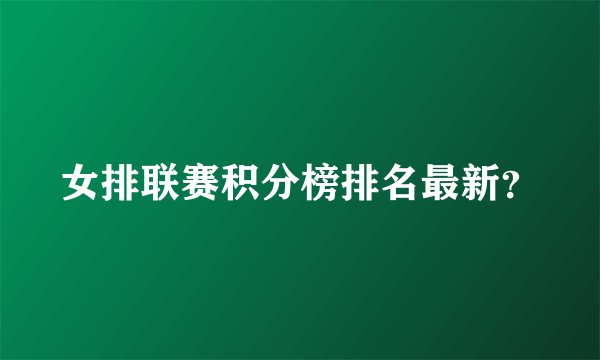 女排联赛积分榜排名最新?
