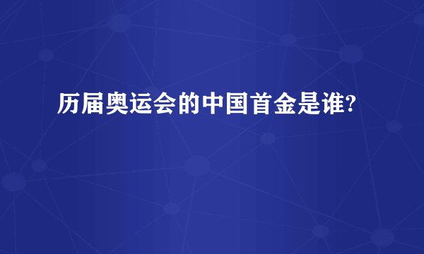 历届奥运会的中国首金是谁?