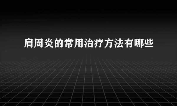 肩周炎的常用治疗方法有哪些