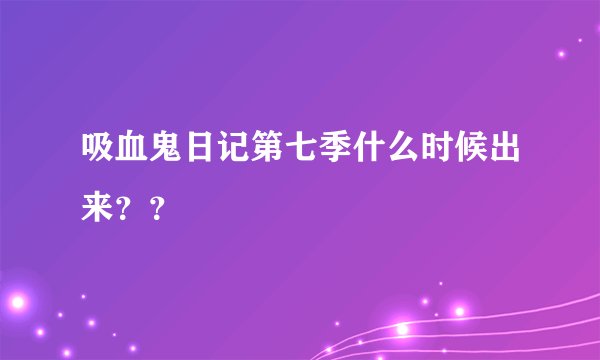 吸血鬼日记第七季什么时候出来??