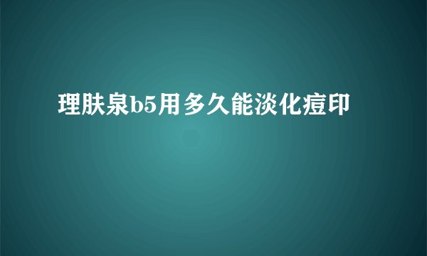 理肤泉b5用多久能淡化痘印