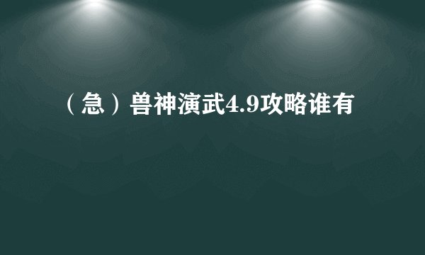 (急)兽神演武4.9攻略谁有