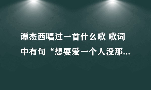 谭杰西唱过一首什么歌 歌词中有句“想要爱一个人没那么难 只要你好看”