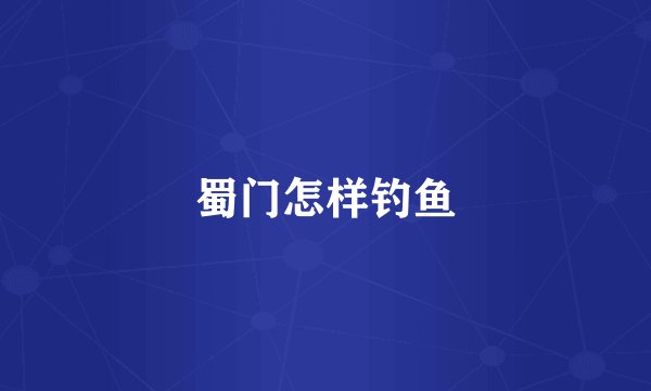 蜀门怎样钓鱼