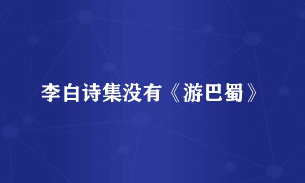 李白诗集没有《游巴蜀》