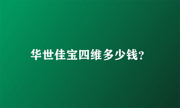 华世佳宝四维多少钱？