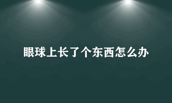 眼球上长了个东西怎么办