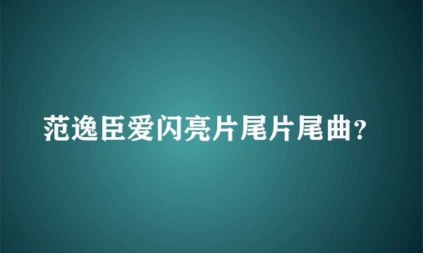范逸臣爱闪亮片尾片尾曲？