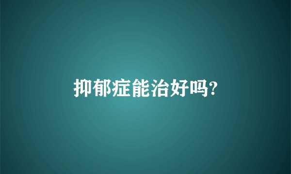 抑郁症能治好吗?
