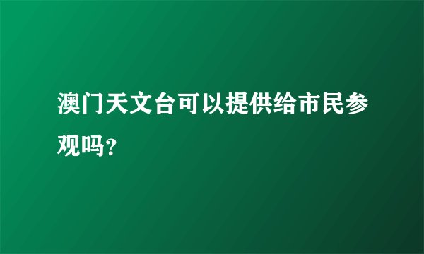 澳门天文台可以提供给市民参观吗?
