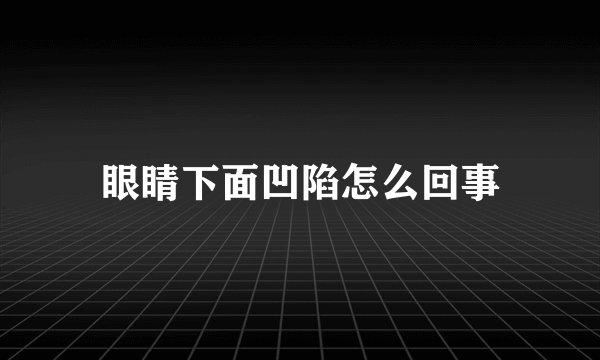 眼睛下面凹陷怎么回事