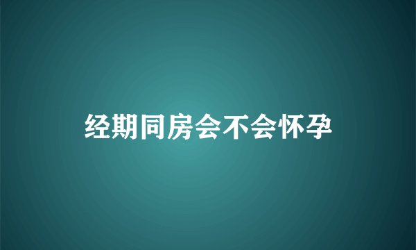 经期同房会不会怀孕