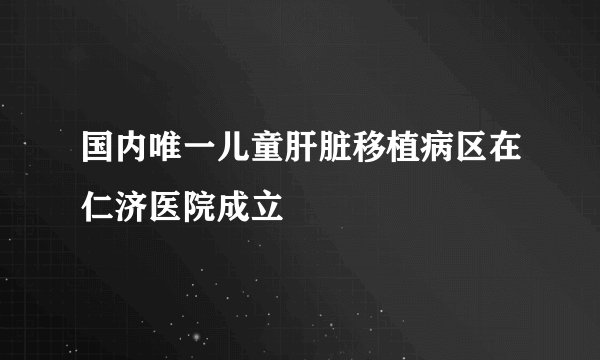 国内唯一儿童肝脏移植病区在仁济医院成立