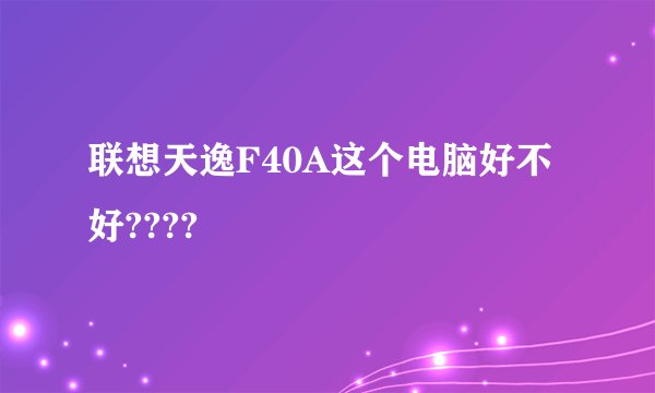 联想天逸F40A这个电脑好不好????