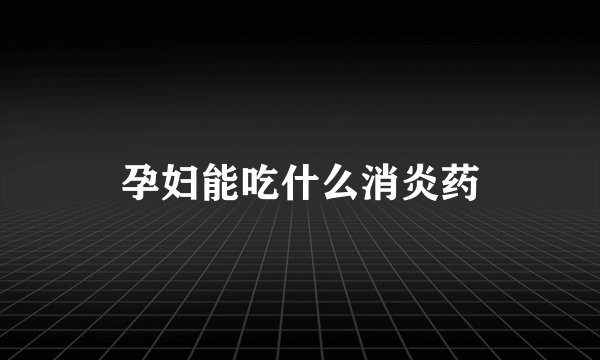 孕妇能吃什么消炎药