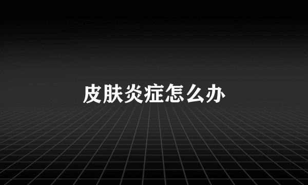皮肤炎症怎么办