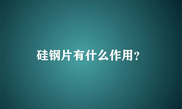 硅钢片有什么作用？