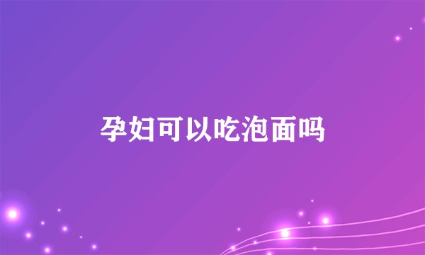 孕妇可以吃泡面吗