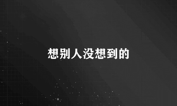 想别人没想到的