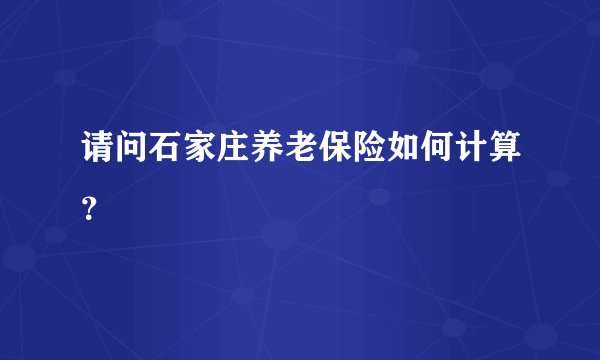 请问石家庄养老保险如何计算?
